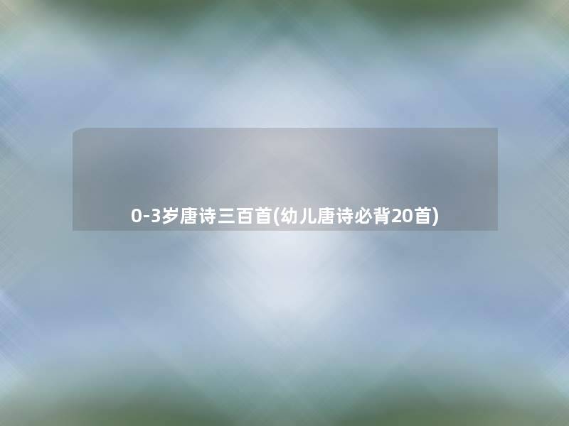 0-3岁唐诗三百首(幼儿唐诗必背20首)