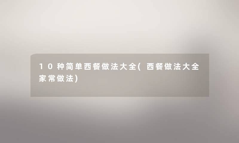 10种简单西餐做法大全(西餐做法大全家常做法) 10种简单西餐做法大全(西餐做法大全家常做法)