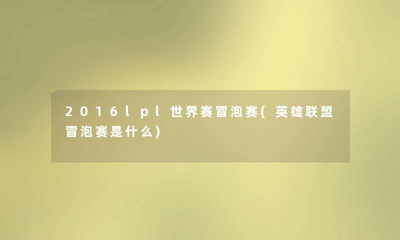 2016lpl世界赛冒泡赛(英雄联盟冒泡赛是什么) 2016lpl世界赛冒泡赛(英雄联盟冒泡赛是什么)