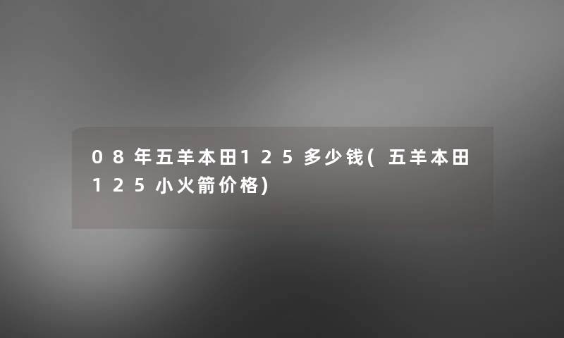 08年五羊本田125多少钱(五羊本田125小火箭价格) 08年五羊本田125多少钱(五羊本田125小火箭价格)