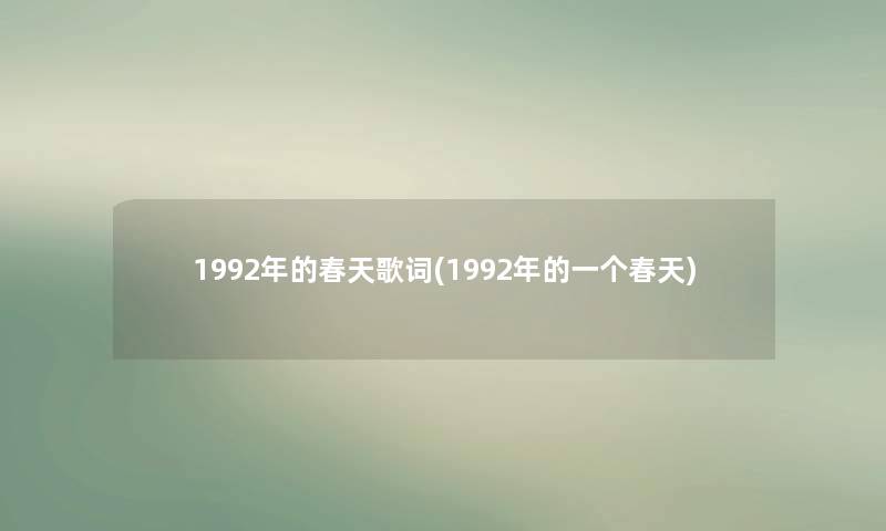 1992年的春天歌词(1992年的一个春天) 1992年的春天歌词(1992年的一个春天)