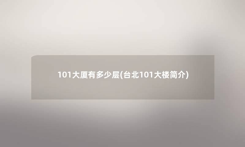 101大厦有多少层(台北101大楼简介) 101大厦有多少层(台北101大楼简介)