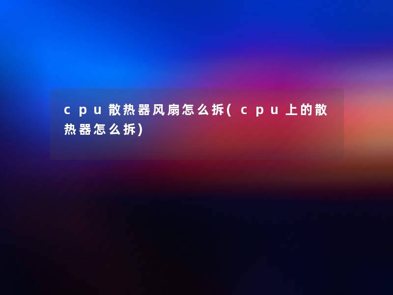 cpu散热器风扇怎么拆(cpu上的散热器怎么拆) cpu散热器风扇怎么拆(cpu上的散热器怎么拆)