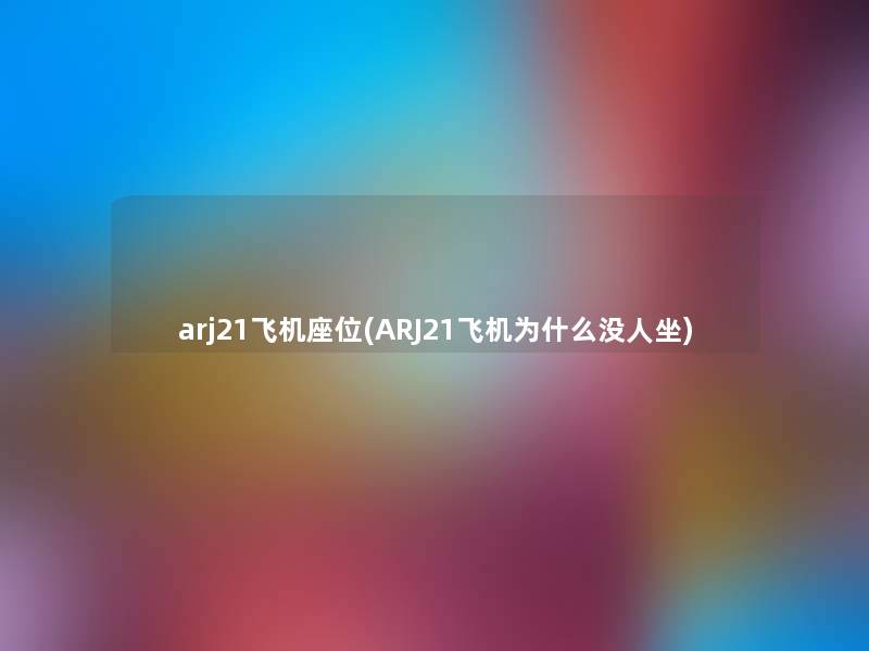 arj21飞机座位(ARJ21飞机为什么没人坐) arj21飞机座位(ARJ21飞机为什么没人坐)