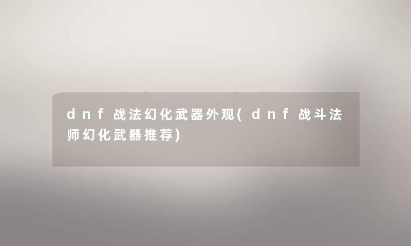 dnf战法幻化武器外观(dnf战斗法师幻化武器推荐)