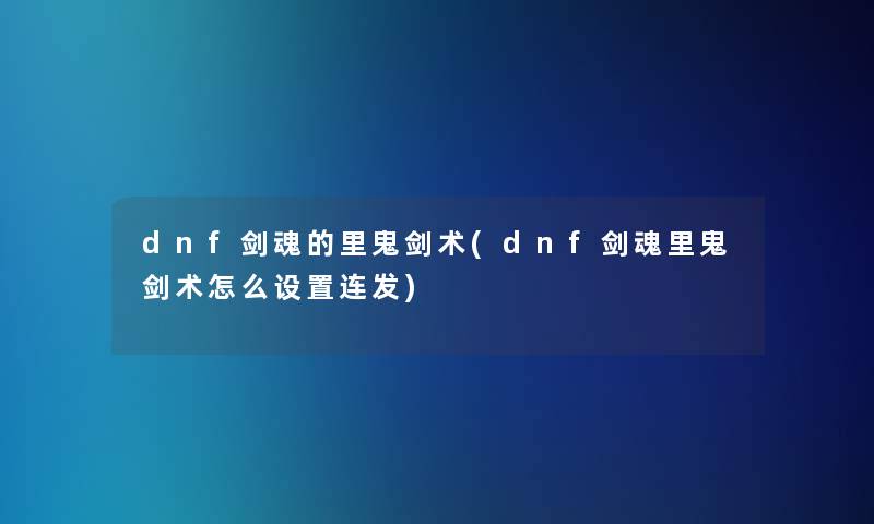 dnf剑魂的里鬼剑术(dnf剑魂里鬼剑术怎么设置连发) dnf剑魂的里鬼剑术(dnf剑魂里鬼剑术怎么设置连发)