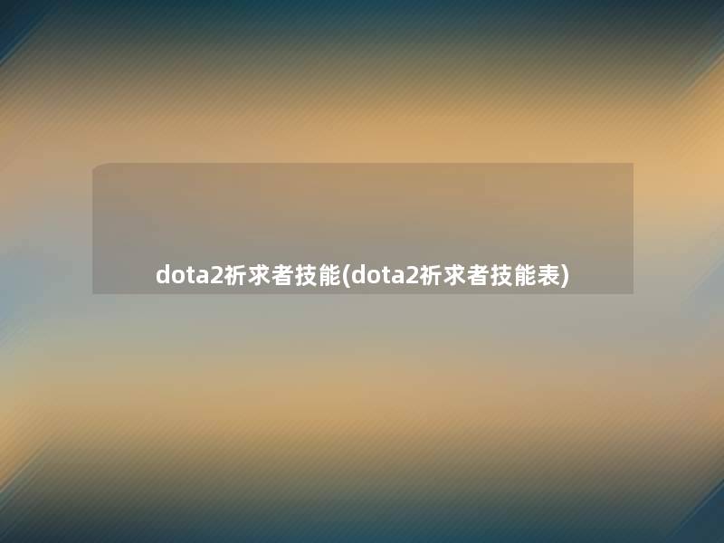 dota2祈求者技能(dota2祈求者技能表) dota2祈求者技能(dota2祈求者技能表)