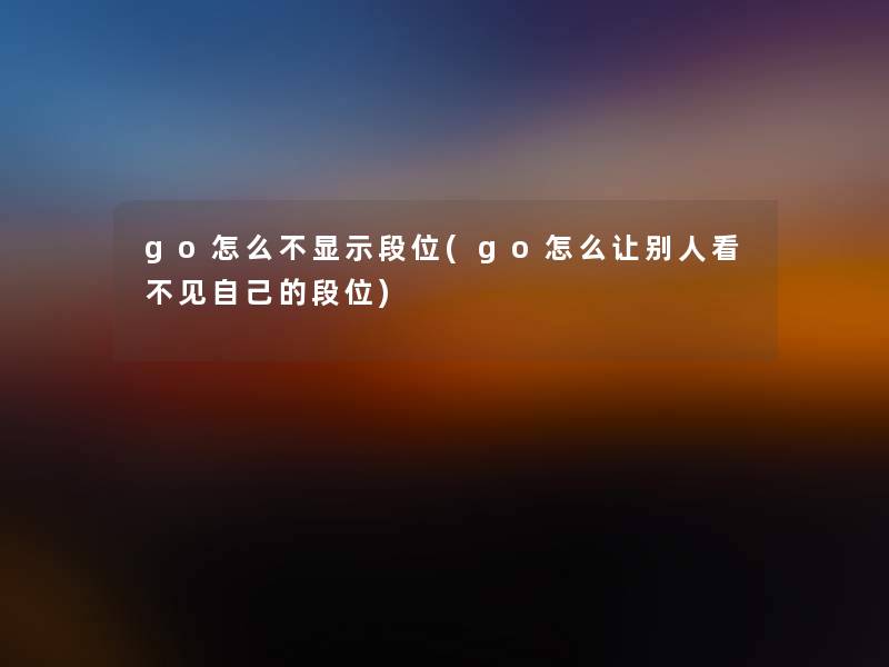 go怎么不显示段位(go怎么让别人看不见自己的段位)