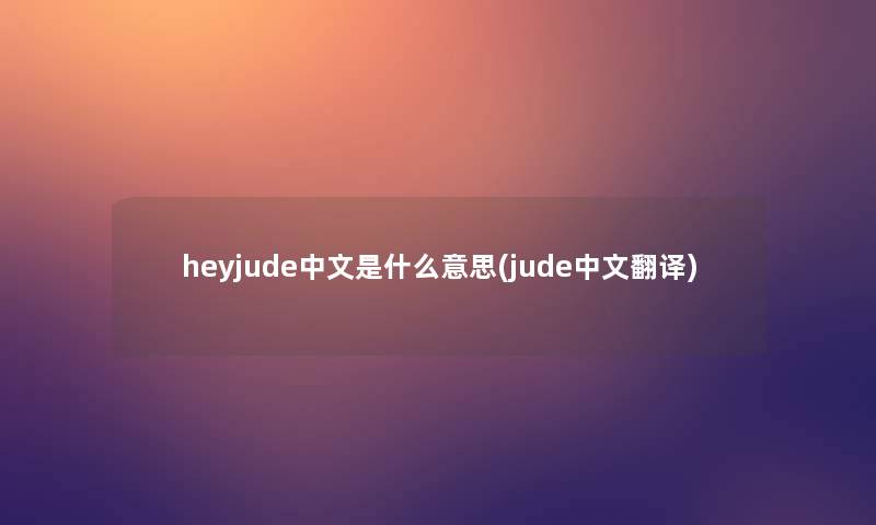 heyjude中文是什么意思(jude中文翻译) heyjude中文是什么意思(jude中文翻译)