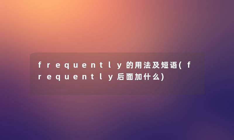frequently的用法及短语(frequently后面加什么)