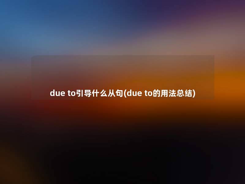 due to引导什么从句(due to的用法补充) due to引导什么从句(due to的用法补充)