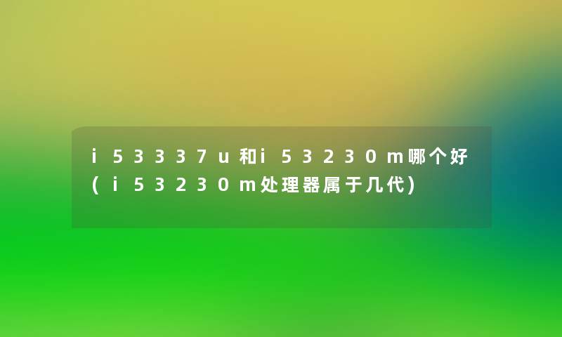 i53337u和i53230m哪个好(i53230m处理器属于几代) i53337u和i53230m哪个好(i53230m处理器属于几代)
