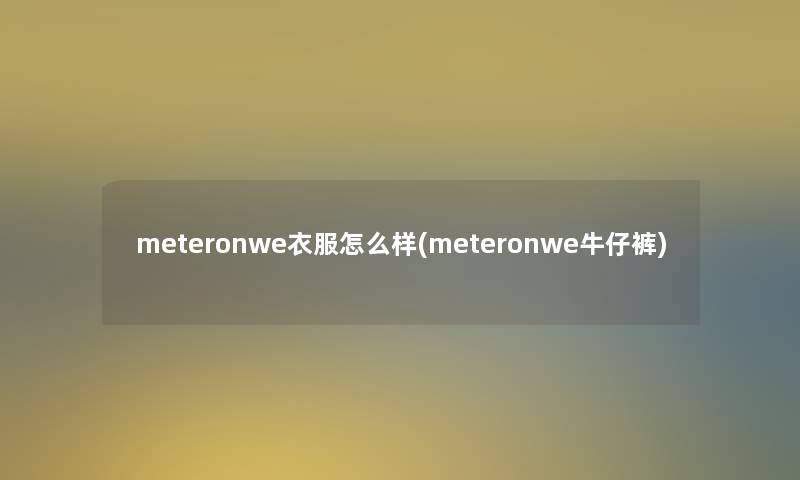 meteronwe衣服怎么样(meteronwe牛仔裤) meteronwe衣服怎么样(meteronwe牛仔裤)