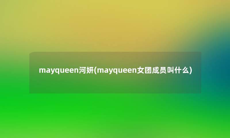 mayqueen河妍(mayqueen女团成员叫什么) mayqueen河妍(mayqueen女团成员叫什么)