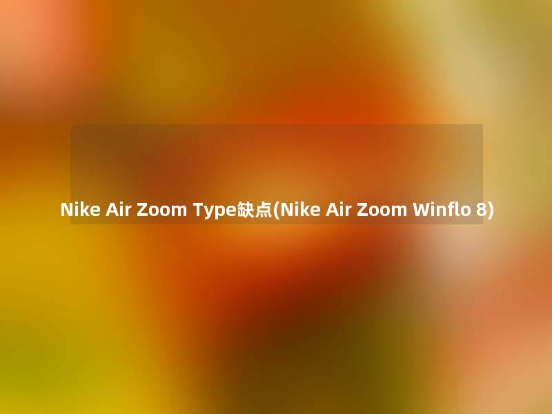 Nike Air Zoom Type缺点(Nike Air Zoom Winflo 8) Nike Air Zoom Type缺点(Nike Air Zoom Winflo 8)