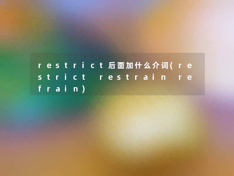 restrict后面加什么介词(restrict restrain refrain) restrict后面加什么介词(restrict restrain refrain)