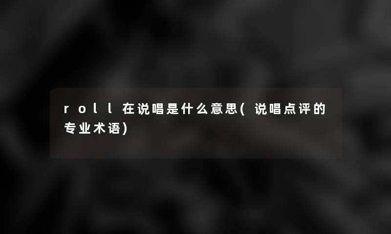 roll在说唱是什么意思(说唱点评的专业术语) roll在说唱是什么意思(说唱点评的专业术语)
