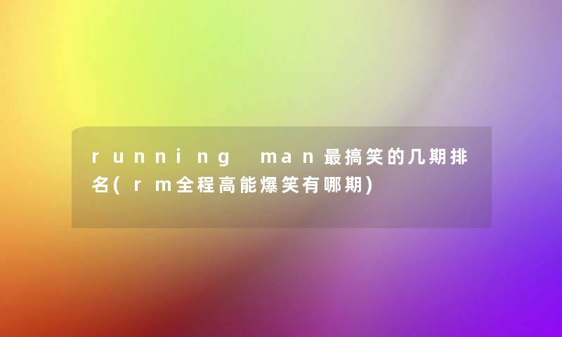 running man搞笑的几期推荐(rm全程高能爆笑有哪期) running man搞笑的几期推荐(rm全程高能爆笑有哪期)
