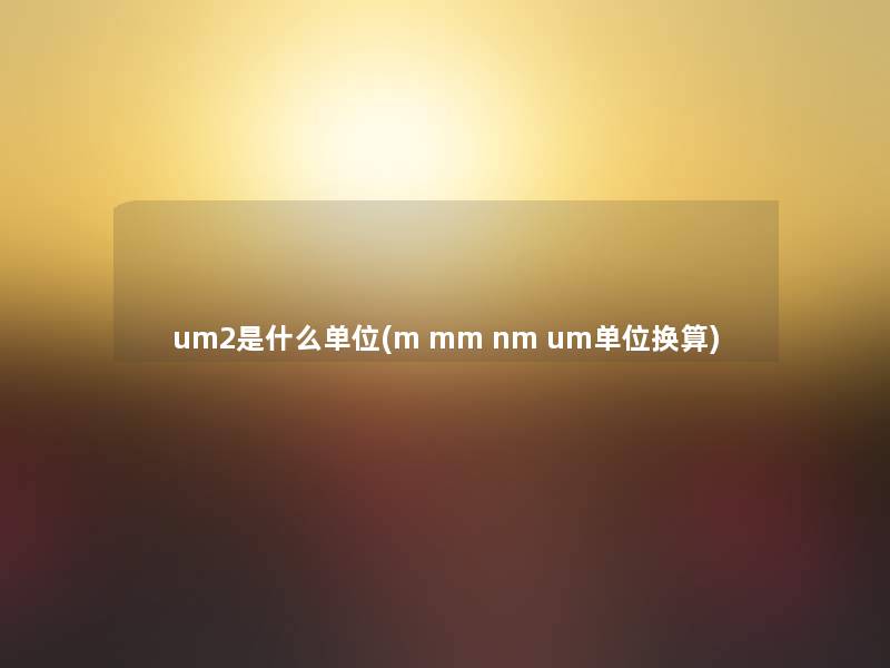 um2是什么单位(m mm nm um单位换算) um2是什么单位(m mm nm um单位换算)