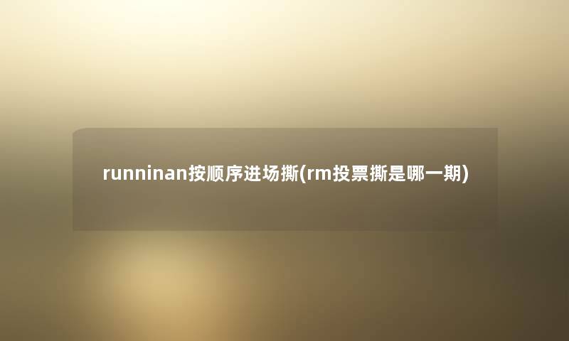 runninan按顺序进场撕(rm投票撕是哪一期) runninan按顺序进场撕(rm投票撕是哪一期)