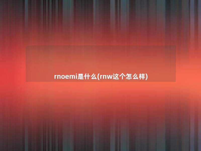 rnoemi是什么(rnw这个怎么样) rnoemi是什么(rnw这个怎么样)