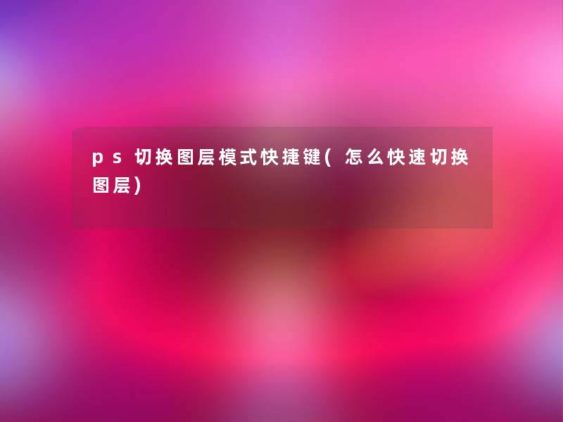 ps切换图层模式快捷键(怎么快速切换图层) ps切换图层模式快捷键(怎么快速切换图层)