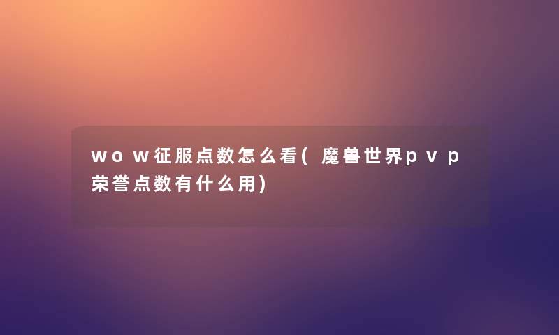wow征服点数怎么看(魔兽世界pvp荣誉点数有什么用) wow征服点数怎么看(魔兽世界pvp荣誉点数有什么用)
