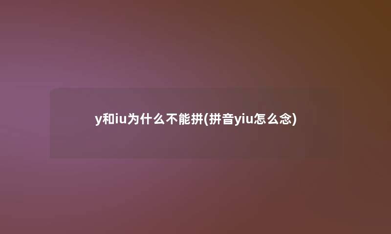 y和iu为什么不能拼(拼音yiu怎么念) y和iu为什么不能拼(拼音yiu怎么念)