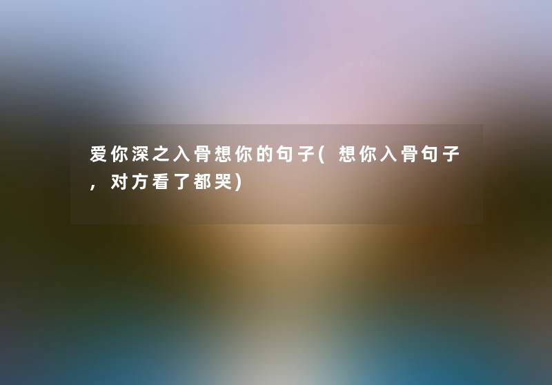 爱你深之入骨想你的句子(想你入骨句子,对方看了都哭) 爱你深之入骨想你的句子(想你入骨句子,对方看了都哭)