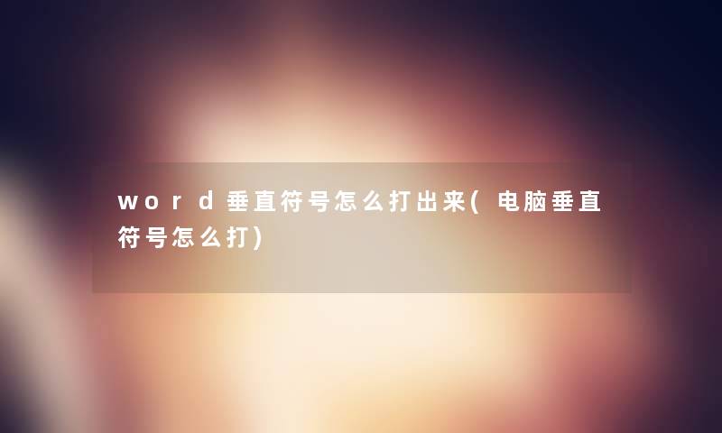 word垂直符号怎么打出来(电脑垂直符号怎么打) word垂直符号怎么打出来(电脑垂直符号怎么打)