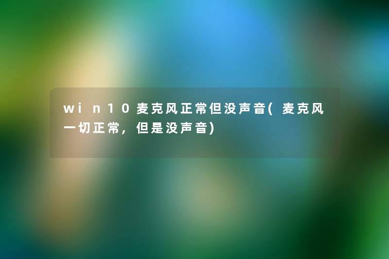 win10麦克风正常但没声音(麦克风一切正常,没声音) win10麦克风正常但没声音(麦克风一切正常,没声音)