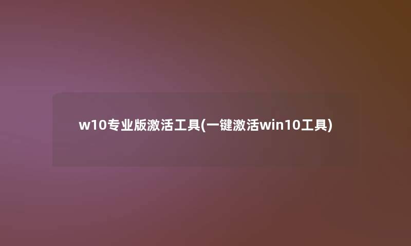w10专业版激活工具(一键激活win10工具) w10专业版激活工具(一键激活win10工具)