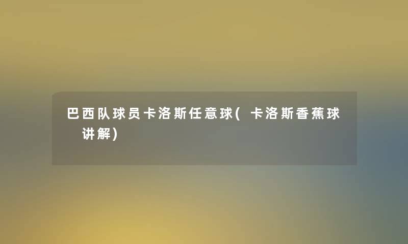 巴西队球员卡洛斯任意球(卡洛斯香蕉球 讲解)