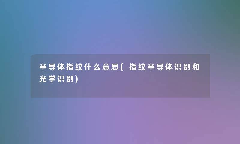 半导体指纹什么意思(指纹半导体识别和光学识别)