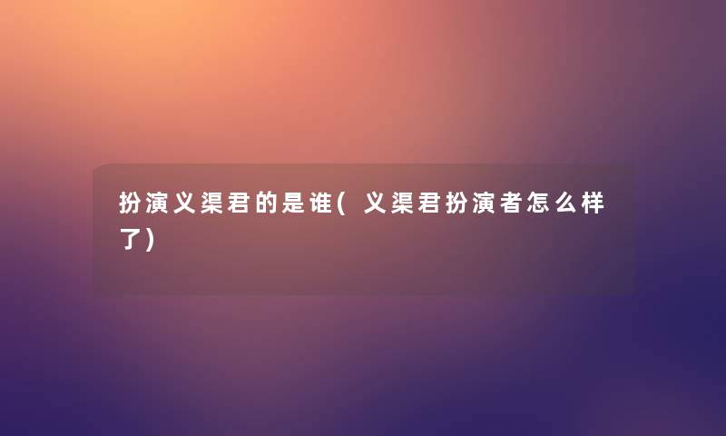 扮演义渠君的是谁(义渠君扮演者怎么样了)