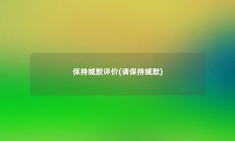 保持缄默评价(请保持缄默) 保持缄默评价(请保持缄默)