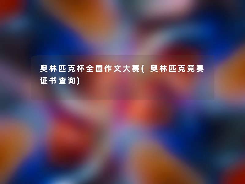 奥林匹克杯全国作文大赛(奥林匹克竞赛证书查阅)