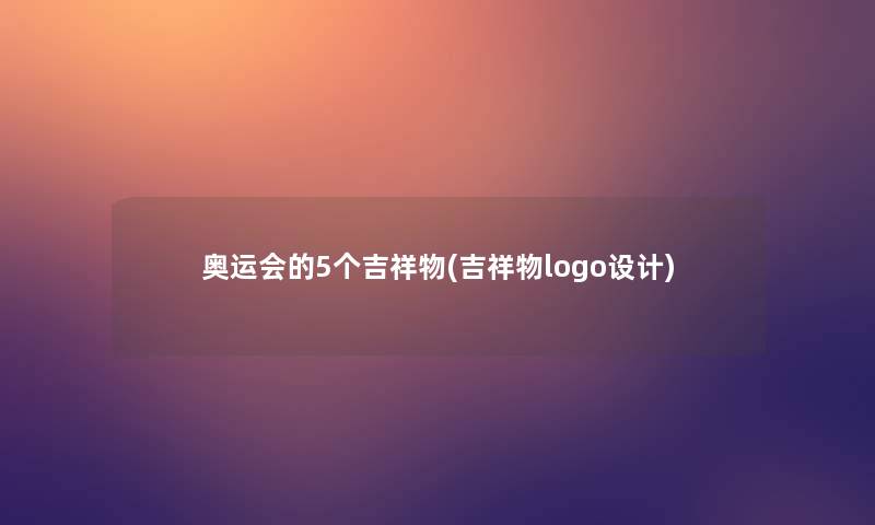 奥运会的5个吉祥物(吉祥物logo设计) 奥运会的5个吉祥物(吉祥物logo设计)