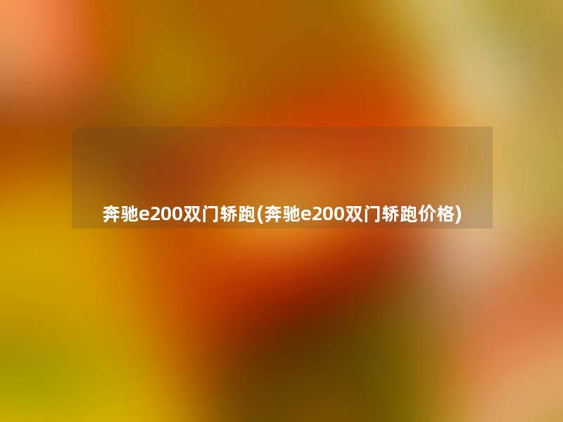 奔驰e200双门轿跑(奔驰e200双门轿跑价格) 奔驰e200双门轿跑(奔驰e200双门轿跑价格)