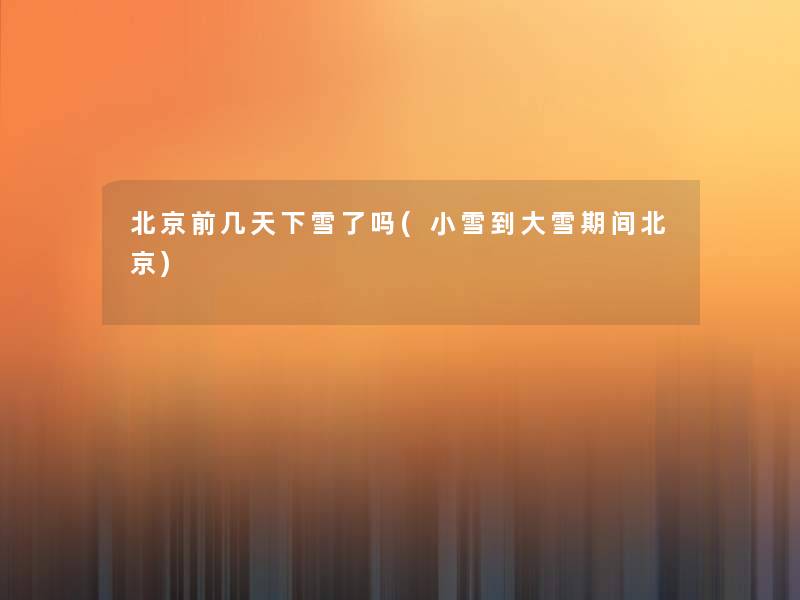 北京前几天下雪了吗(小雪到大雪期间北京)