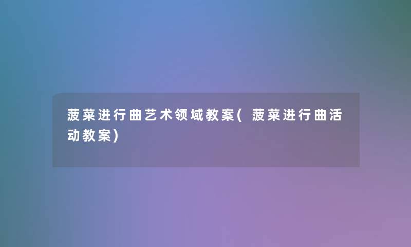 菠菜进行曲艺术领域教案(菠菜进行曲活动教案) 菠菜进行曲艺术领域教案(菠菜进行曲活动教案)