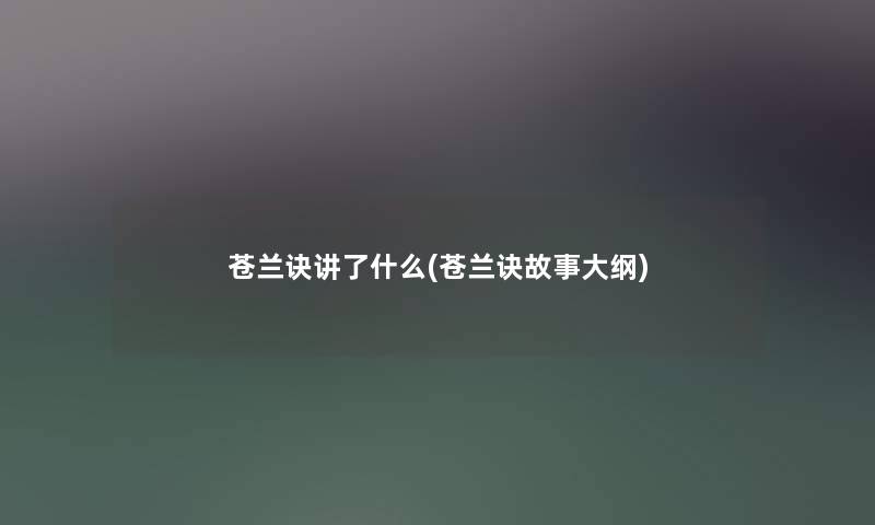 苍兰诀讲了什么(苍兰诀故事大纲) 苍兰诀讲了什么(苍兰诀故事大纲)