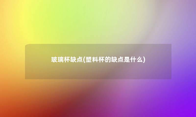 玻璃杯缺点(塑料杯的缺点是什么) 玻璃杯缺点(塑料杯的缺点是什么)
