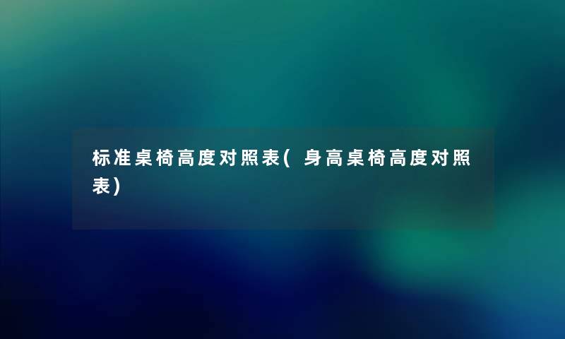 标准桌椅高度对照表(身高桌椅高度对照表) 标准桌椅高度对照表(身高桌椅高度对照表)