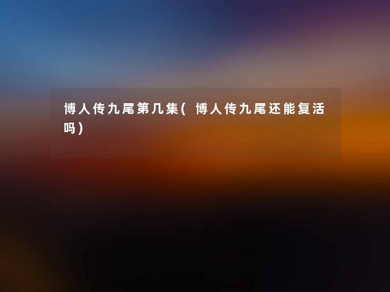 博人传九尾第几集(博人传九尾还能复活吗) 博人传九尾第几集(博人传九尾还能复活吗)