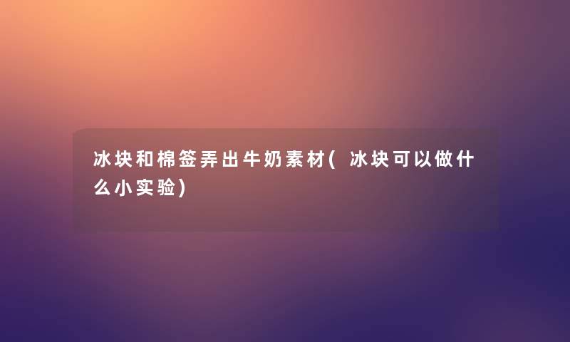 冰块和棉签弄出牛奶素材(冰块可以做什么小实验) 冰块和棉签弄出牛奶素材(冰块可以做什么小实验)