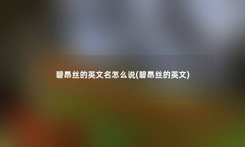 碧昂丝的英文名怎么说(碧昂丝的英文) 碧昂丝的英文名怎么说(碧昂丝的英文)