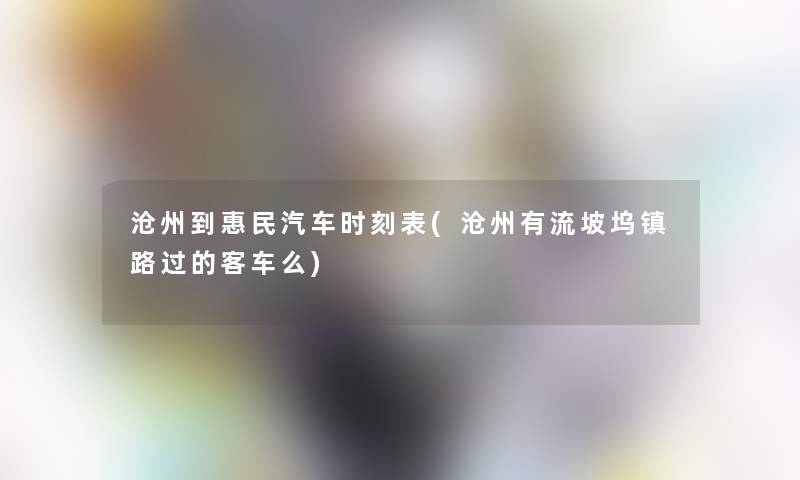 沧州到惠民汽车时刻表(沧州有流坡坞镇路过的客车么) 沧州到惠民汽车时刻表(沧州有流坡坞镇路过的客车么)