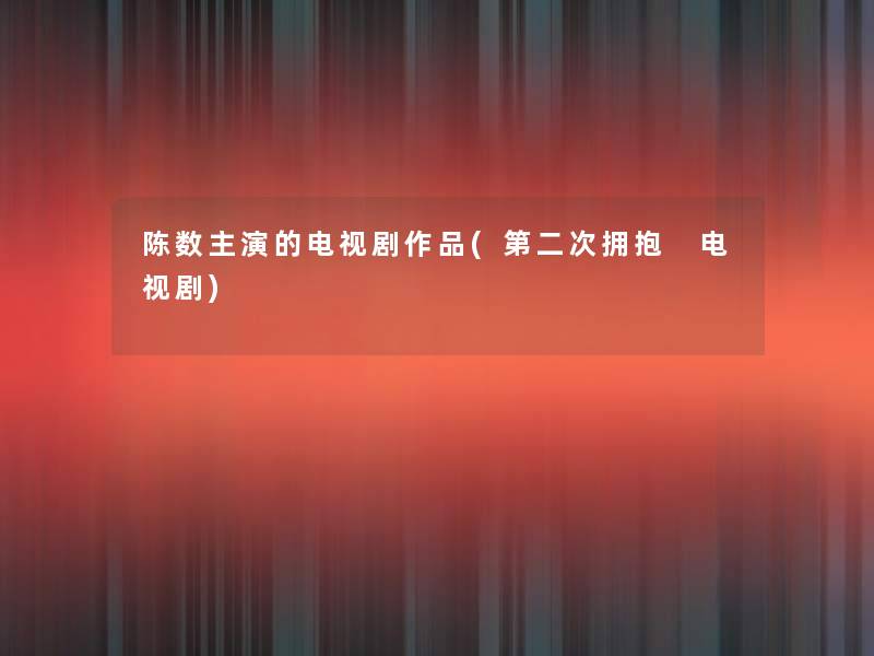 陈数主演的电视剧作品(第二次拥抱 电视剧)