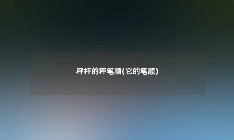 秤杆的秤笔顺(它的笔顺)